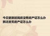 今日更新居民房没有房产证怎么办 拆迁房无房产证怎么办