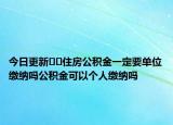 今日更新﻿﻿住房公积金一定要单位缴纳吗公积金可以个人缴纳吗