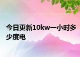 今日更新10kw一小时多少度电