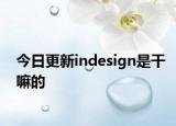 今日更新indesign是干嘛的