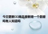 今日更新﻿﻿商品房新增一个厨房吗有人知道吗