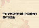 今日更新微型计算机中控制器的基本功能是