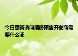 今日更新请问期房预售开发商需要什么证