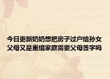 今日更新奶奶想把房子过户给孙女父母又是重组家庭需要父母签字吗