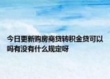 今日更新购房商贷转积金贷可以吗有没有什么规定呀