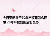 今日更新房子70年产权是怎么回事 70年产权到期后怎么办