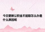 今日更新公积金不能取怎么办是什么原因呢