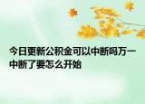 今日更新公积金可以中断吗万一中断了要怎么开始