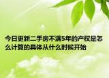 今日更新二手房不满5年的产权是怎么计算的具体从什么时候开始