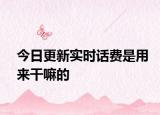 今日更新实时话费是用来干嘛的