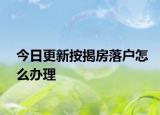 今日更新按揭房落户怎么办理