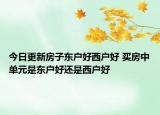 今日更新房子东户好西户好 买房中单元是东户好还是西户好