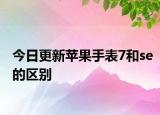 今日更新苹果手表7和se的区别