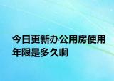 今日更新办公用房使用年限是多久啊