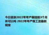 今日更新2022年年产假提前3个月休可以吗 2022年年产假工资最新规定