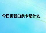 今日更新白条卡是什么