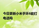 今日更新小米手环6能打电话吗