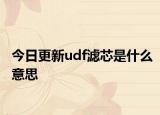 今日更新udf滤芯是什么意思