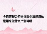 今日更新公积金贷款划算吗具体是用来做什么**划算呢