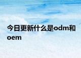 今日更新什么是odm和oem