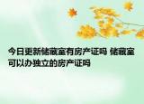 今日更新储藏室有房产证吗 储藏室可以办独立的房产证吗