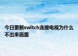 今日更新switch连接电视为什么不出来画面