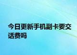 今日更新手机副卡要交话费吗