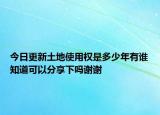 今日更新土地使用权是多少年有谁知道可以分享下吗谢谢