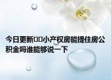 今日更新﻿﻿小产权房能提住房公积金吗谁能够说一下