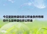 今日更新申请住房公积金条件有哪些什么是申请住房公积金