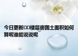 今日更新﻿﻿楼层房国土面积如何算呢谁能说说呢
