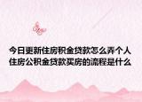 今日更新住房积金贷款怎么弄个人住房公积金贷款买房的流程是什么