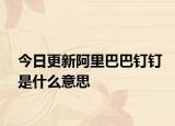 今日更新阿里巴巴钉钉是什么意思