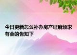 今日更新怎么补办房产证麻烦求有会的告知下