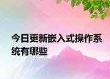 今日更新嵌入式操作系统有哪些