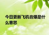 今日更新飞机音爆是什么意思