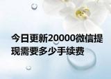 今日更新20000微信提现需要多少手续费