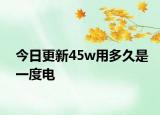 今日更新45w用多久是一度电