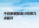 今日更新刚满18花呗几点能开