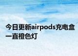 今日更新airpods充电盒一直橙色灯