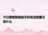 今日更新新换的手机电池需要注意什么