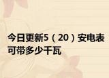 今日更新5（20）安电表可带多少千瓦