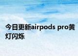 今日更新airpods pro黄灯闪烁