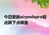 今日更新airpodspro轻点两下点哪里