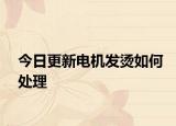 今日更新电机发烫如何处理