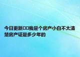 今日更新﻿﻿我是个房产小白不太清楚房产证是多少年的