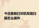 今日更新打印机双面扫描怎么操作