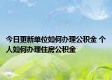 今日更新单位如何办理公积金 个人如何办理住房公积金