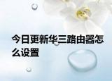 今日更新华三路由器怎么设置