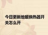 今日更新地暖换热器开关怎么开